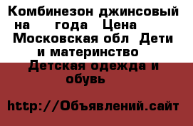 Комбинезон джинсовый, на 1-2 года › Цена ­ 300 - Московская обл. Дети и материнство » Детская одежда и обувь   